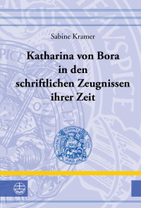 Sabine Kramer — Katharina von Bora in den schriftlichen Zeugnissen ihrer Zeit