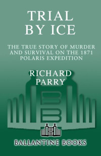 Richard Parry — Trial by Ice: The True Story of Murder and Survival on the 1871 Polaris Expedition