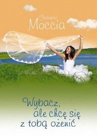 Federico Moccia — Wybacz, ale chcę się z tobą ożenić