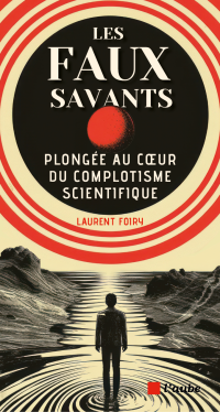 Laurent Foiry — Les faux savants : plongée au cœur du complotisme scientifique