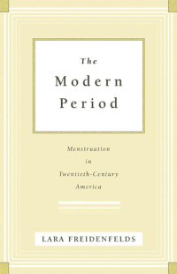 Lara Freidenfelds — The Modern Period: Menstruation in Twentieth-Century America