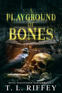 T. L. Riffey — A Playground of Bones (Bone Whisperer Series)