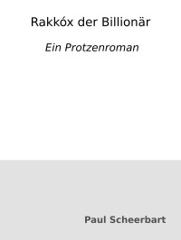 Paul Scheerbart — Rakkóx der Billionär : Ein Protzenroman