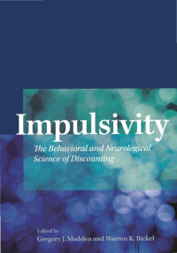 Madden, Gregory J., Bickel, Warren K. — Impulsivity: The Behavioral and Neurological Science of Discounting