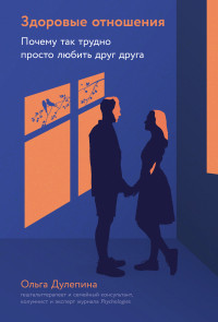 Ольга Александровна Дулепина — Здоровые отношения: Почему так трудно просто любить друг друга