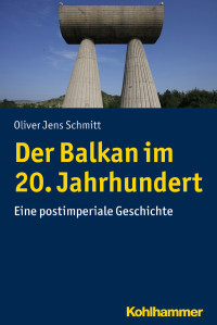 Oliver Jens Schmitt — Der Balkan im 20. Jahrhundert. Eine postimperiale Geschichte