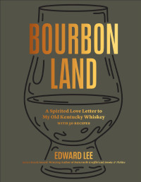 Edward Lee — Bourbon Land: A Spirited Love Letter to My Old Kentucky Whiskey, with 50 recipes