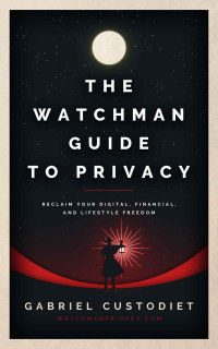 Gabriel Custodiet — The Watchman Guide to Privacy: Reclaim Your Digital, Financial, and Lifestyle Freedom
