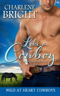 Charlene Bright — Like A Cowboy (Wild At Heart Cowboys Book 1)