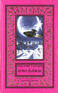 Александр Петрович Казанцев — Купол надежды