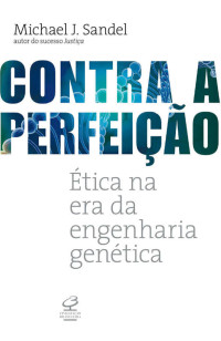 Michael J. Sandel — Contra a Perfeição: Ética na Era da Engenharia Genética