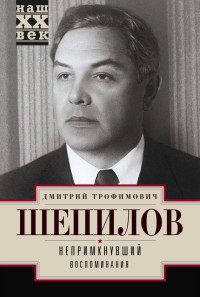 Дмитрий Трофимович Шепилов — Непримкнувший. Воспоминания