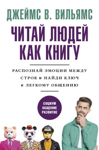 Джеймс В. Вильямс — Читаем людей как книгу. Распознай эмоции между строк и найди ключ к легкому общению