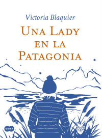 Victoria Blaquier — Una Lady en la Patagonia