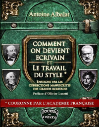 Antoine Albalat — Comment on devient Écrivain et Le travail du Style enseigné par les corrections manuscrites des grands écrivains