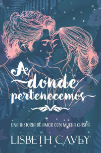 Lisbeth Cavey — A donde pertenecemos: una mirada, un beso inolvidable y una historia de amor con mucha chispa (Spanish Edition)