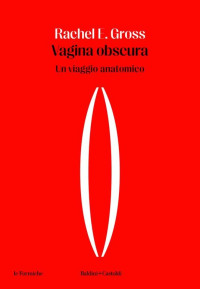 Rachel E. Gross — Vagina obscura. Un viaggio anatomico
