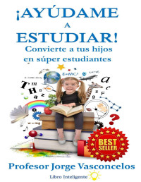 Jorge Leonardo Vasconcelos Vargas — ¡Ayúdame a Estudiar!: Convierte a tus hijos en super estudiantes. (Spanish Edition)