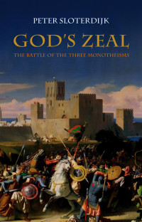 PETER SLOTERDIJK — God's Zeal: The Battle of the Three Monotheisms