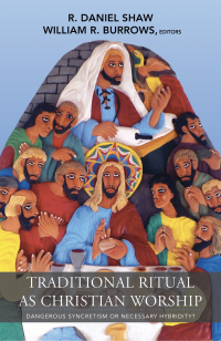 Burrows, William R., Shaw, R. Daniel — Traditional Ritual as Christian Worship: Dangerous Syncretism or Necessary Hybridity? (ASM Series #56)