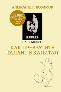 Александр Михайлович Любимов & Камилл Спартакович Ахметов — ВИD на ремесло: как превратить талант в капитал [litres]