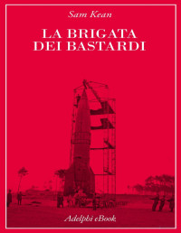 Sam Kean — La brigata dei bastardi. La vera storia degli scienziati e delle spie che sabotarono la bomba atomica nazista