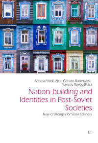 Andrea Friedli, Aline Gohard-Radenkovic, François Ruegg — Nation-building and Identities in Post-Soviet Societies: New Challenges for Social Sciences