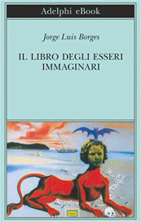 Jorge Luis Borges — Il libro degli esseri immaginari