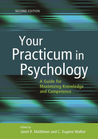 Matthews, Janet R., Walker, C. Eugene — Your Practicum in Psychology, Second Edition: A Guide for Maximizing Knowledge and Competence