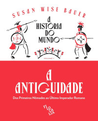 Susan Wise Bauer — A História do Mundo - A Antiguidade: Dos Primeiros Nômades ao último Imperador Romano (Volume 1)