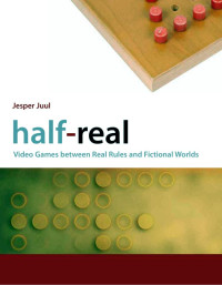 Jesper Juul — Half-Real: Video Games between Real Rules and Fictional Worlds