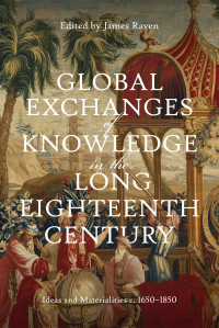 James Raven — Global Exchanges of Knowledge in the Long Eighteenth Century : Ideas and Materialities c. 1650–1850