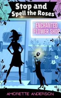 Anderson, Amorette — Stop and Spell the Roses: Enchanted Flower Shop (Book 1)