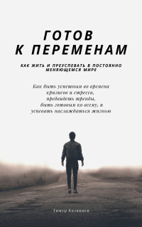 Тимур Казанцев — Готов к переменам. Как жить и преуспевать в постоянно меняющемся мире