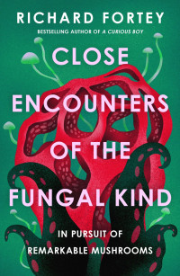 Richard Fortey — Close Encounters of the Fungal Kind: In Pursuit of Remarkable Mushrooms