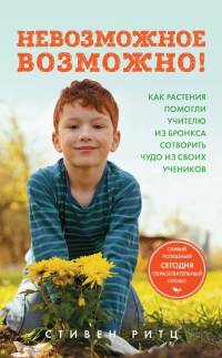 Стивен Ритц — Невозможное возможно! Как растения помогли учителю из Бронкса сотворить чудо из своих учеников