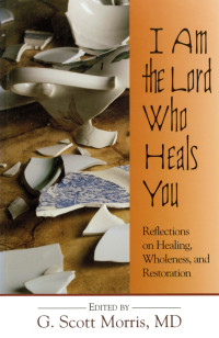 G. Scott Morris, MD; — I Am the Lord Who Heals You