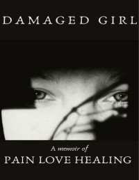 Elise Skibik [Skibik, Elise] — Damaged Girl: A Memoir Of Pain, Love, Healing