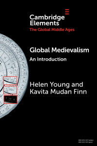 Young, Helen & Finn, Kavita Mudan — Elements in the Global Middle Ages: Global Medievalism