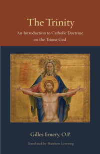 Gilles Emery O.P. — The Trinity: An Introduction to Catholic Doctrine on the Triune God