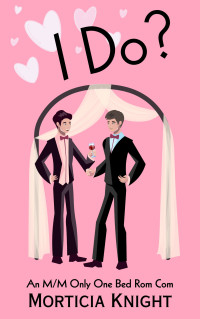 Morticia Knight — I Do?: An M/M Only One Bed Rom Com