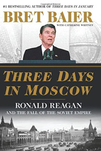 Bret Baier & Catherine Whitney — Three Days in Moscow: Ronald Reagan and the Fall of the Soviet Empire