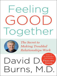 David D. Burns, M. D. — Feeling Good Together: The Secret to Making Troubled Relationships Work