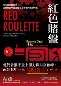 沈栋 (Desmond Shum）著 ; Zhou Jian 译 — 红色赌盘：令中共高层害怕，直击现代中国金权交易背后的腐败內幕 = Red Roulette: An Insider’s Story of Wealth, Power, Corruption, and Vengeance in Today’s China