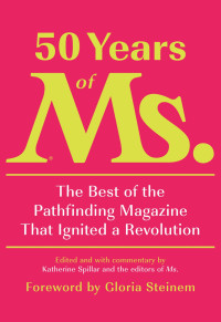 Katherine Spillar — 50 Years of Ms.: The Best of the Pathfinding Magazine That Ignited a Revolution
