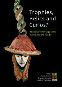 Karen Jacobs, Chantal Knowles, Chris Wingfield, editors — Trophies, Relics and Curios? Missionary Heritage from Africa and the Pacific