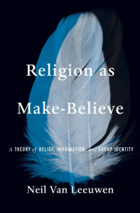 Neil Van Leeuwen — Religion as Make-Believe: A Theory of Belief, Imagination, and Group Identity