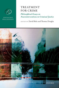 David Birks;Thomas Douglas; & Thomas Douglas — Treatment for Crime: Philosophical Essays on Neurointerventions in Criminal Justice