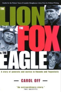 Carol Off — The Lion, the Fox and the Eagle: A Story of Generals and Justice in Rwanda and Yugoslavia