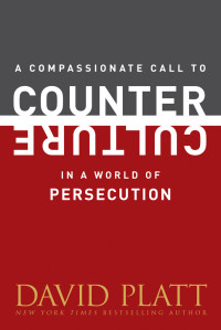 David Platt; — A Compassionate Call to Counter Culture in a World of Persecution